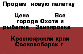 Продам  новую палатку › Цена ­ 10 000 - Все города Охота и рыбалка » Экипировка   . Красноярский край,Сосновоборск г.